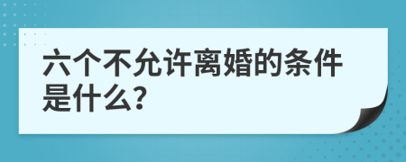 六个不允许离婚的条件是什么？