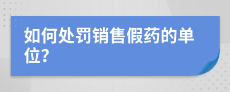 如何处罚销售假药的单位？