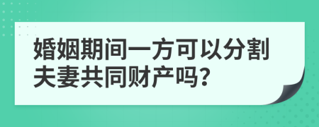 婚姻期间一方可以分割夫妻共同财产吗？