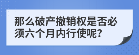 那么破产撤销权是否必须六个月内行使呢？