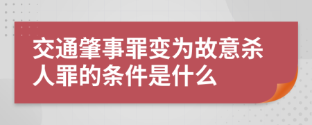 交通肇事罪变为故意杀人罪的条件是什么