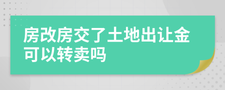 房改房交了土地出让金可以转卖吗