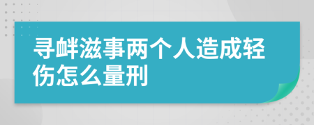 寻衅滋事两个人造成轻伤怎么量刑