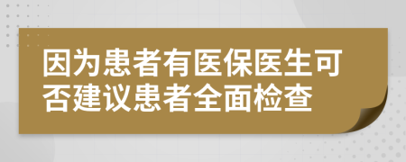 因为患者有医保医生可否建议患者全面检查
