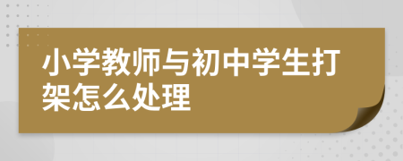 小学教师与初中学生打架怎么处理