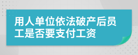 用人单位依法破产后员工是否要支付工资