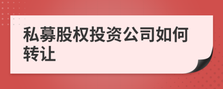 私募股权投资公司如何转让