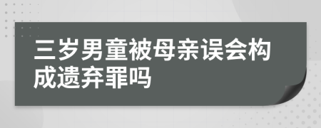 三岁男童被母亲误会构成遗弃罪吗