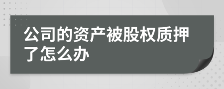 公司的资产被股权质押了怎么办