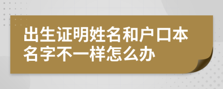 出生证明姓名和户口本名字不一样怎么办