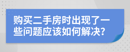 购买二手房时出现了一些问题应该如何解决？