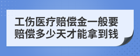 工伤医疗赔偿金一般要赔偿多少天才能拿到钱