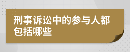 刑事诉讼中的参与人都包括哪些