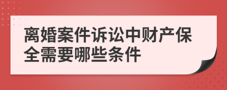 离婚案件诉讼中财产保全需要哪些条件