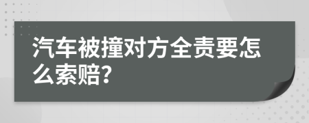 汽车被撞对方全责要怎么索赔？