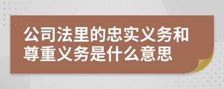 公司法里的忠实义务和尊重义务是什么意思