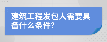 建筑工程发包人需要具备什么条件？