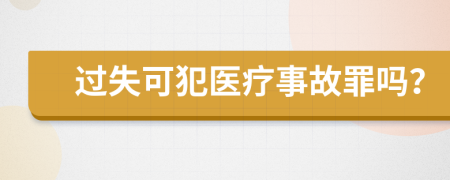 过失可犯医疗事故罪吗？