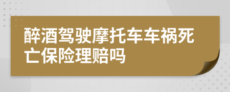 醉酒驾驶摩托车车祸死亡保险理赔吗