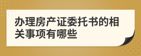 办理房产证委托书的相关事项有哪些