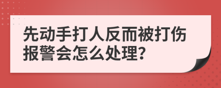 先动手打人反而被打伤报警会怎么处理？