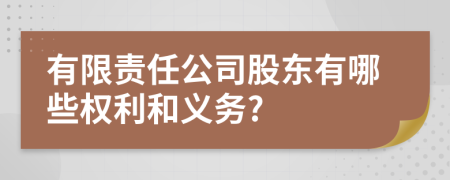 有限责任公司股东有哪些权利和义务?