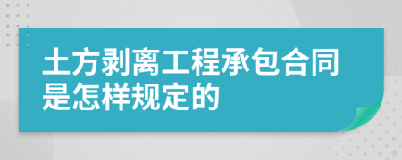 土方剥离工程承包合同是怎样规定的