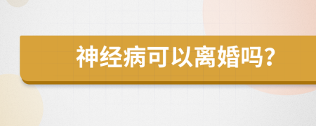 神经病可以离婚吗？