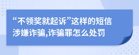 “不领奖就起诉”这样的短信涉嫌诈骗,诈骗罪怎么处罚