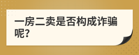 一房二卖是否构成诈骗呢？