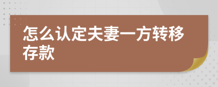 怎么认定夫妻一方转移存款