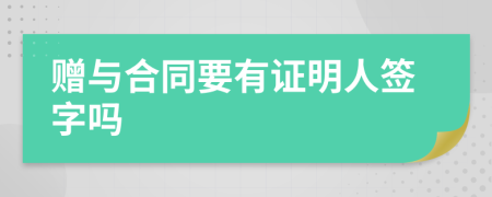 赠与合同要有证明人签字吗