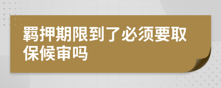 羁押期限到了必须要取保候审吗