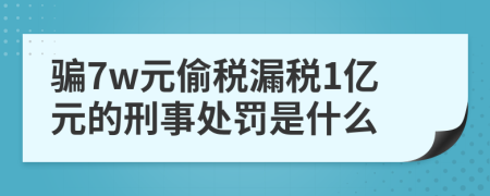 骗7w元偷税漏税1亿元的刑事处罚是什么