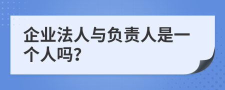 企业法人与负责人是一个人吗？