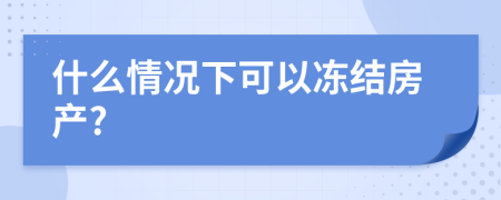 什么情况下可以冻结房产?