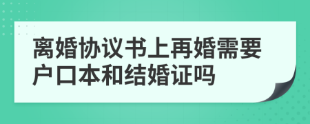 离婚协议书上再婚需要户口本和结婚证吗