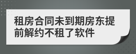租房合同未到期房东提前解约不租了软件