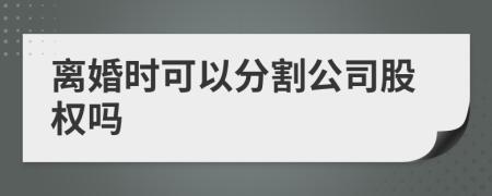 离婚时可以分割公司股权吗