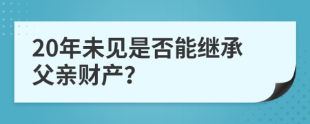 20年未见是否能继承父亲财产？