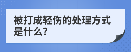 被打成轻伤的处理方式是什么？