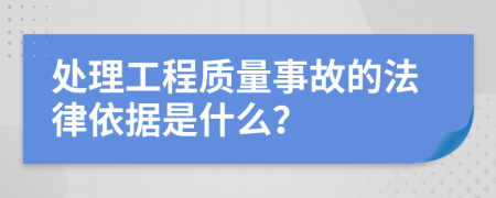 处理工程质量事故的法律依据是什么？