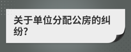 关于单位分配公房的纠纷?