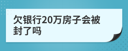 欠银行20万房子会被封了吗