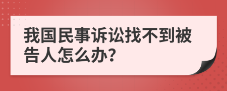 我国民事诉讼找不到被告人怎么办？