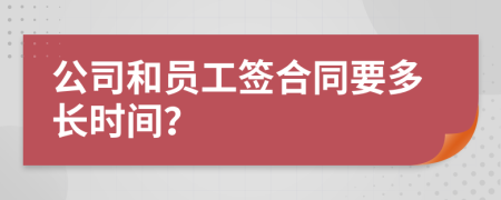 公司和员工签合同要多长时间？