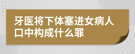 牙医将下体塞进女病人口中构成什么罪