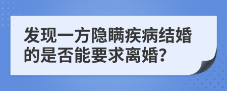 发现一方隐瞒疾病结婚的是否能要求离婚？