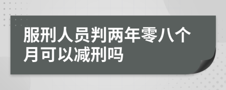 服刑人员判两年零八个月可以减刑吗