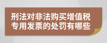 刑法对非法购买增值税专用发票的处罚有哪些